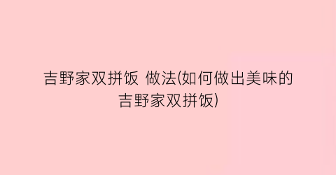 吉野家双拼饭 做法(如何做出美味的吉野家双拼饭)